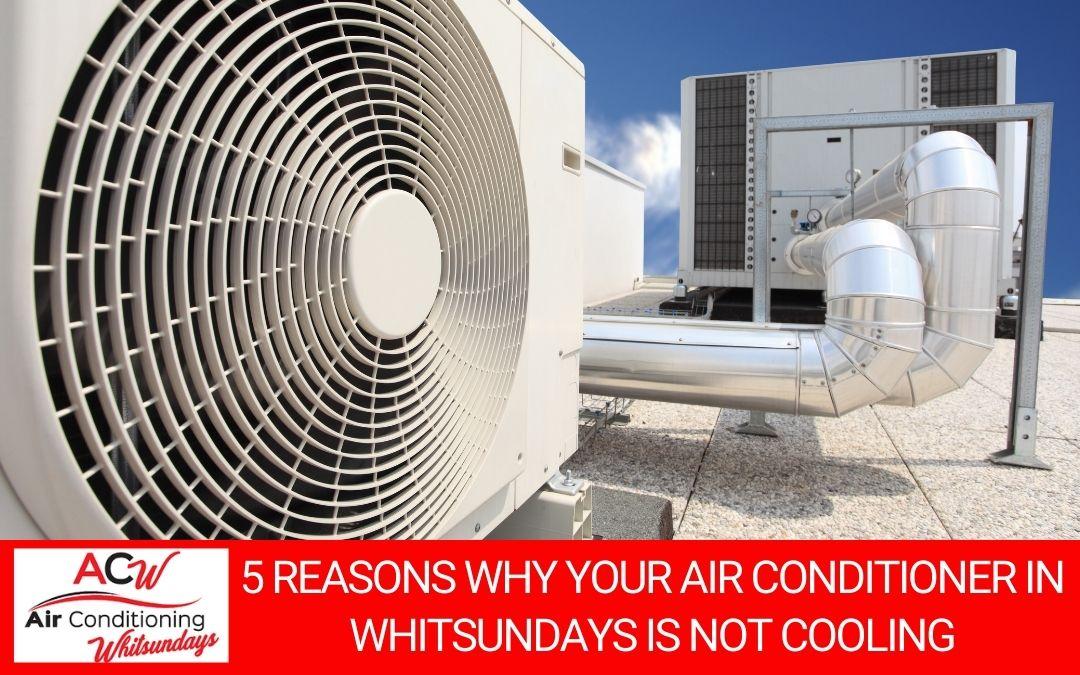 5 Reasons Why Your Air Conditioner in Whitsundays Is Not Cooling